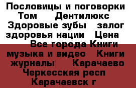 Пословицы и поговорки. Том 6  «Дентилюкс». Здоровые зубы — залог здоровья нации › Цена ­ 310 - Все города Книги, музыка и видео » Книги, журналы   . Карачаево-Черкесская респ.,Карачаевск г.